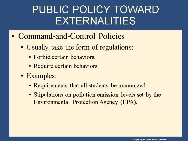 PUBLIC POLICY TOWARD EXTERNALITIES Command-and-Control Policies Usually take the form of regulations:  Forbid